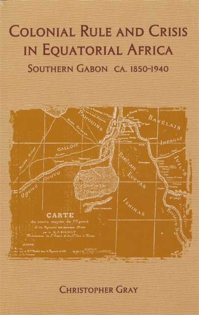 Colonial Rule and Crisis in Equatorial Africa : Southern Gabon, c. 1850-1940, Hardback Book