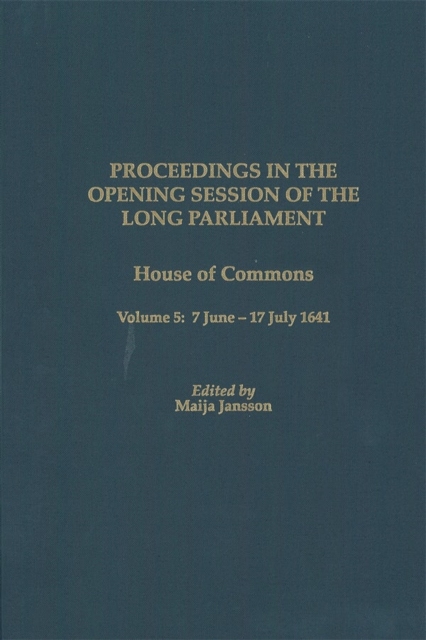 Proceedings in the Opening Session of the Long Parliament : House of Commons Volume 5: 7 June 1641 - 17 July 1641, Hardback Book