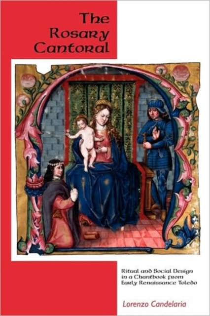 The Rosary Cantoral : Ritual and Social Design in a Chantbook from Early Renaissance Toledo, Hardback Book