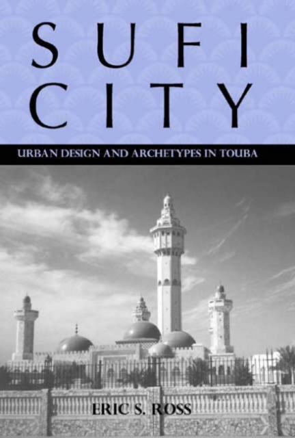 Sufi City : Urban Design and Archetypes in Touba, Hardback Book
