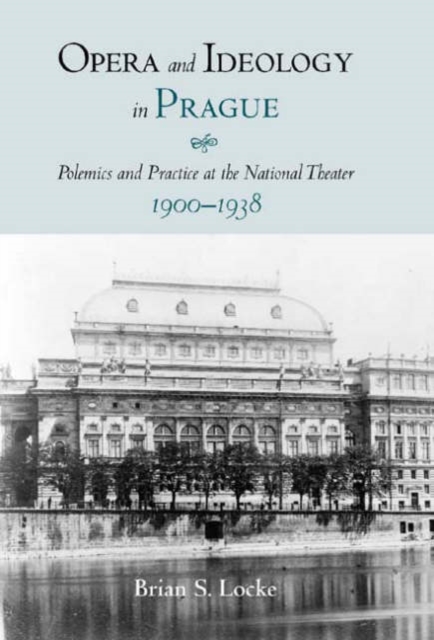 Opera and Ideology in Prague : Polemics and Practice at the National Theater, 1900-1938, Hardback Book