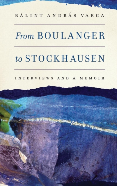 From Boulanger to Stockhausen : Interviews and a Memoir, Hardback Book