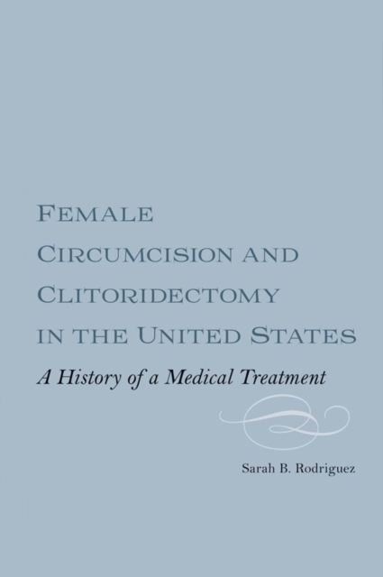 Female Circumcision and Clitoridectomy in the United States : A History of a Medical Treatment, Hardback Book