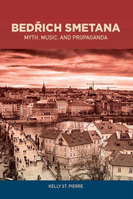 Bedrich Smetana : Myth, Music, and Propaganda, Hardback Book