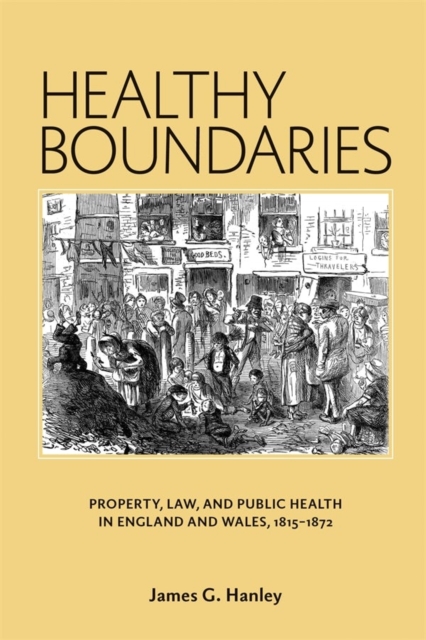 Healthy Boundaries : Property, Law, and Public Health in England and Wales, 1815-1872, Hardback Book
