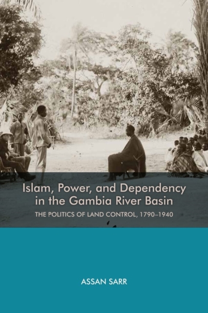Islam, Power, and Dependency in the Gambia River Basin : The Politics of Land Control, 1790-1940, Hardback Book