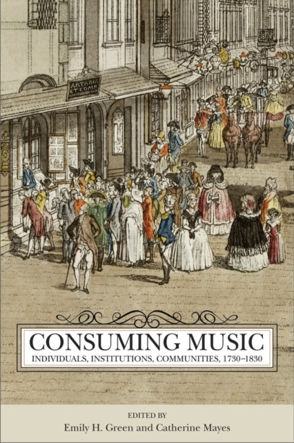 Consuming Music : Individuals, Institutions, Communities, 1730-1830, Hardback Book