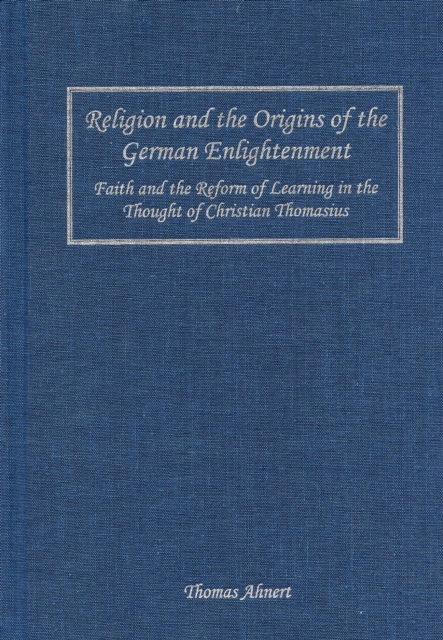 Religion and the Origins of the German Enlightenment : Faith and the Reform of Learning in the Thought of Christian Thomasius, PDF eBook