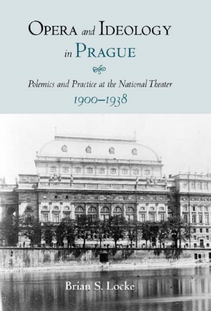 Opera and Ideology in Prague : Polemics and Practice at the National Theater, 1900-1938, PDF eBook