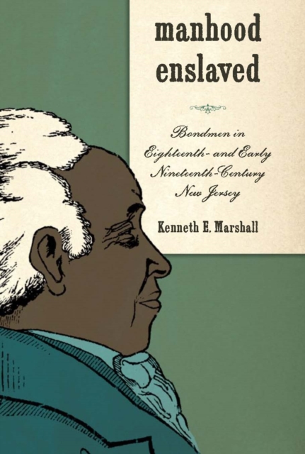 Manhood Enslaved : Bondmen in Eighteenth- and Early Nineteenth-Century New Jersey, PDF eBook