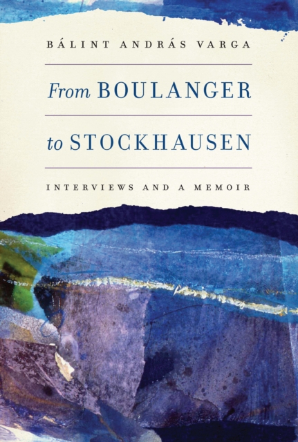 From Boulanger to Stockhausen : Interviews and a Memoir, EPUB eBook