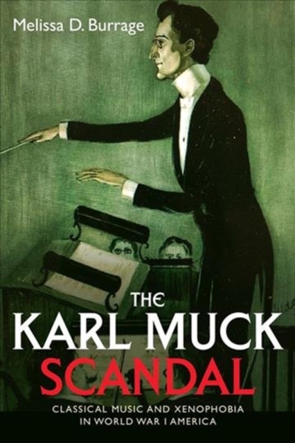 The Karl Muck Scandal : Classical Music and Xenophobia in World War I America, Hardback Book