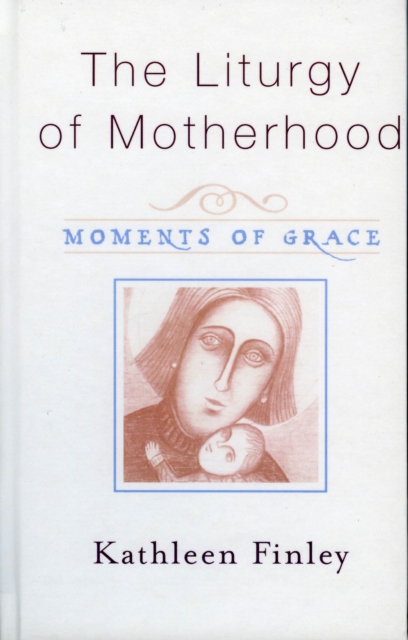 The Liturgy of Motherhood : Moments of Grace, Paperback / softback Book
