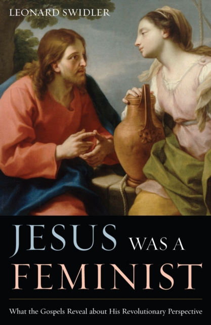 Jesus Was a Feminist : What the Gospels Reveal about His Revolutionary Perspective, Paperback / softback Book