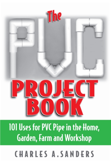 PVC Project Book : 101 Uses for PVC Pipe in the Home, Garden, Farm and Workshop, EPUB eBook