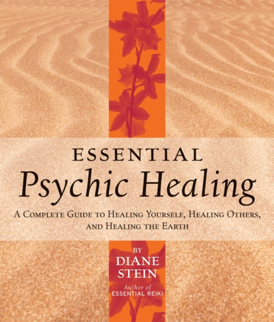 Essential Psychic Healing : A Complete Guide to Healing Yourself, Healing Others, and Healing the Earth, Paperback / softback Book