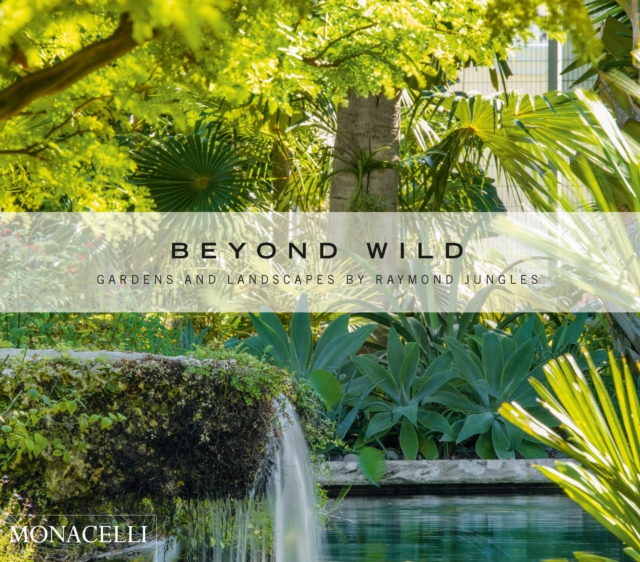 Beyond Wild : Gardens and Landscapes by Raymond Jungles, Hardback Book
