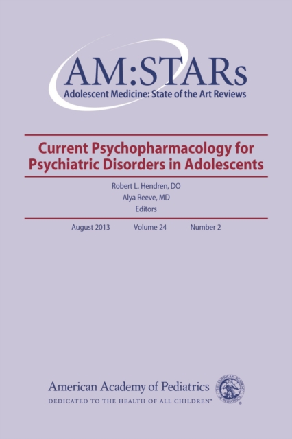 AM:STARs Current Psychopharmacology for Psychiatric Disorders in Adolescents : Adolescent Medicine State of the Art Reviews, Volume 24, No. 2, PDF eBook