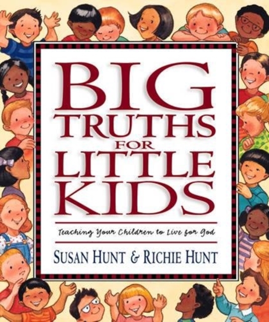 Big Truths for Little Kids : Teaching Your Children to Live for God, Hardback Book