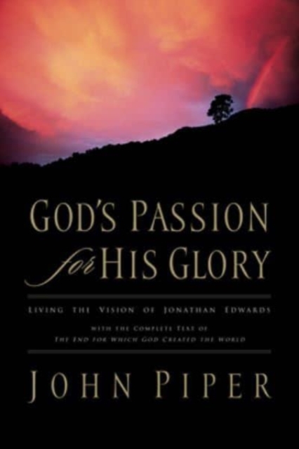 God's Passion for His Glory : Living the Vision of Jonathan Edwards (With the Complete Text of The End for Which God Created the World), Paperback / softback Book