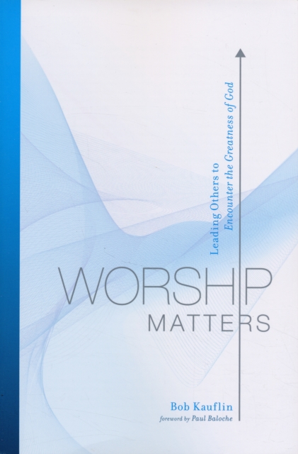 Worship Matters : Leading Others to Encounter the Greatness of God, Paperback / softback Book