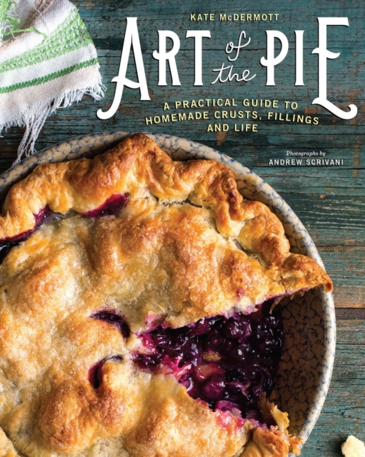 Art of the Pie : A Practical Guide to Homemade Crusts, Fillings, and Life, Hardback Book