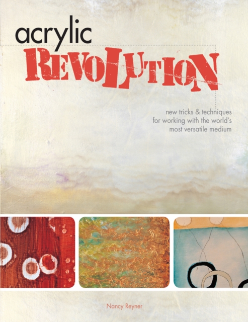 Acrylic Revolution : New Tricks and Techniques for Working with the World's Most Versatile Medium, Hardback Book