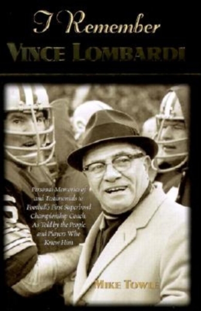 I Remember Vince Lombardi : Personal Memories of and Testimonials to Football's First Super Bowl Championship Coach, as Told by the People and Players Who Knew Him, Hardback Book