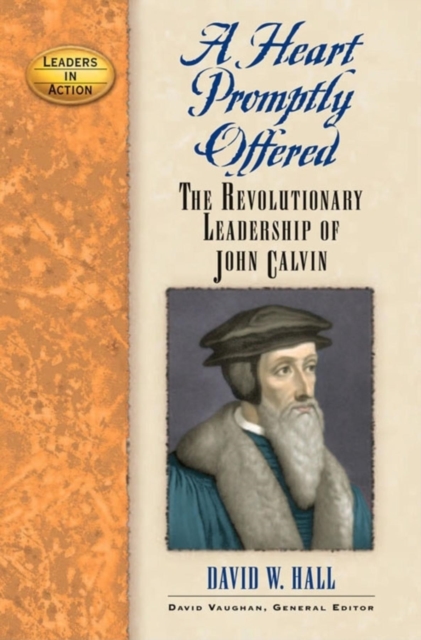 A Heart Promptly Offered : The Revolutionary Leadership of John Calvin, Hardback Book
