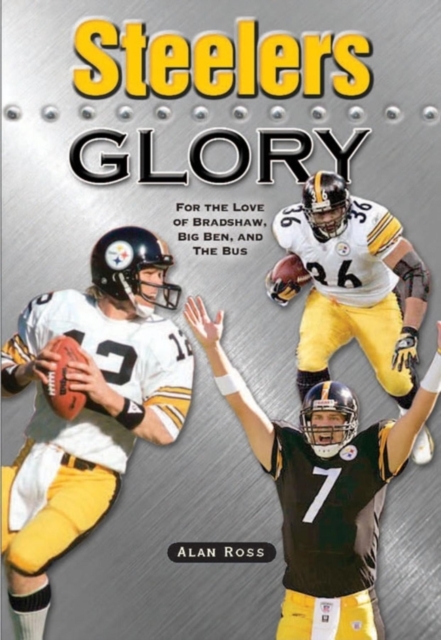 Steelers Glory : For the Love of Bradshaw, Big Ben and the Bus, Paperback / softback Book