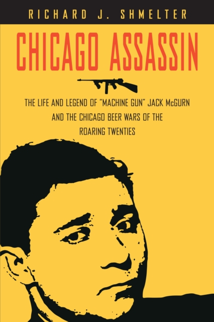 Chicago Assassin : The Life and Legend of "Machine Gun" Jack McGurn and the Chicago Beer Wars of the "Roaring Twenties", Hardback Book