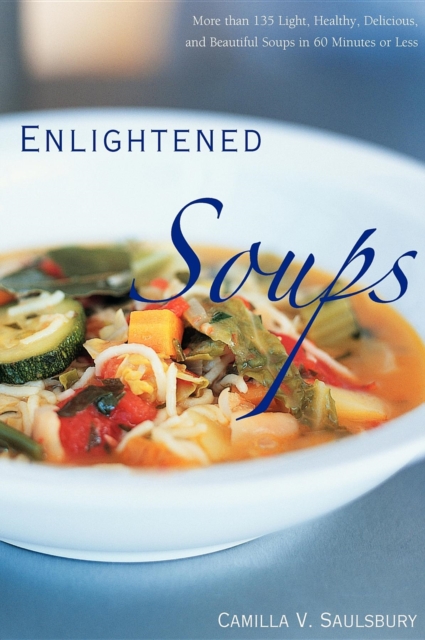 Enlightened Soups : More Than 135 Light, Healthy, Delicious, and Beautiful Soups in 60 Minutes or Less, Hardback Book