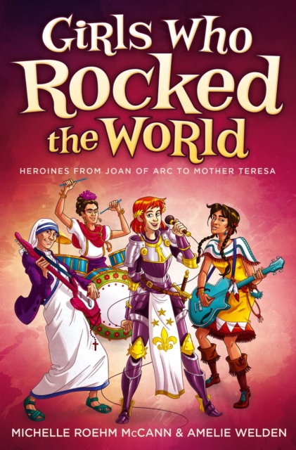 Girls Who Rocked the World : Heroines from Joan of Arc to Mother Teresa, Hardback Book