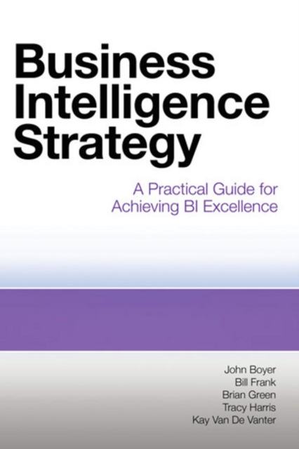 Business Intelligence Strategy : A Practical Guide for Achieving BI Excellence, Paperback / softback Book