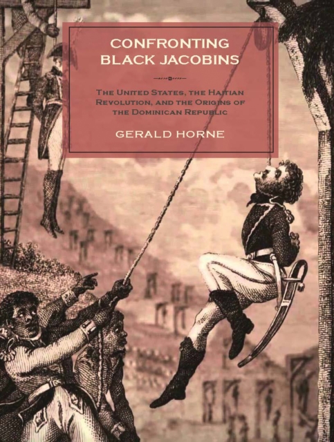 Confronting Black Jacobins : The U.S., the Haitian Revolution, and the Origins of the Dominican Republic, EPUB eBook