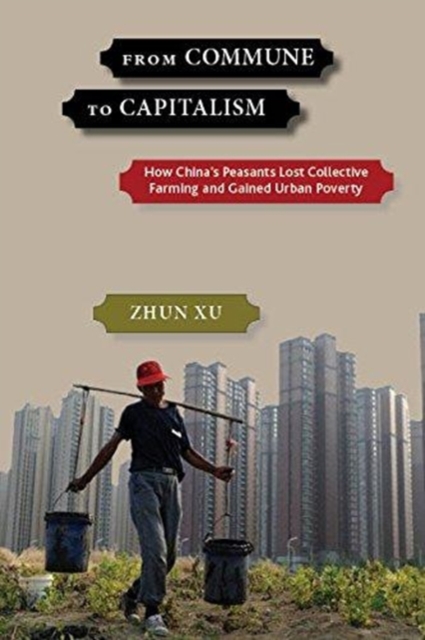 From Commune to Capitalism : How China's Peasants Lost Collective Farming and Gained Urban Poverty, Hardback Book