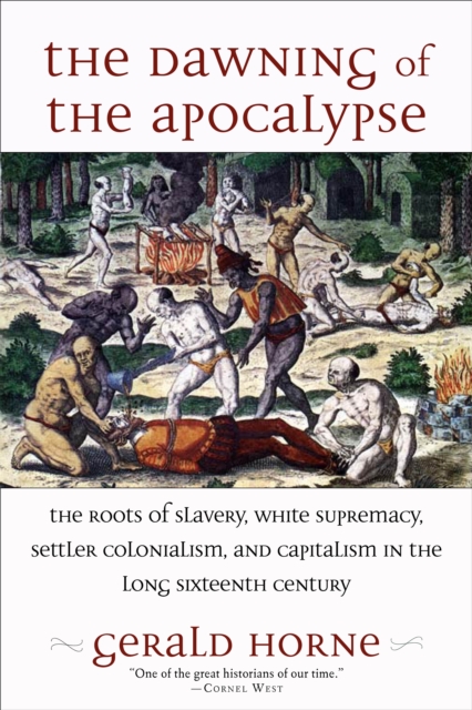 The Dawning of the Apocalypse : The Roots of Slavery, White Supremacy, Settler Colonialism, and Capitalism in the Long Sixteenth Century, EPUB eBook