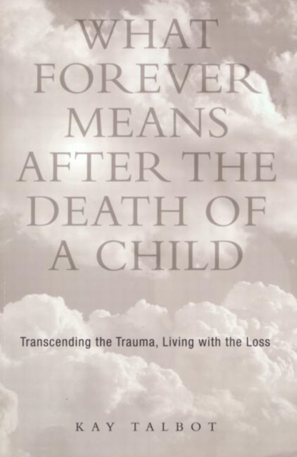 What Forever Means After the Death of a Child : Transcending the Trauma, Living with the Loss, Paperback / softback Book