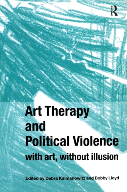 Art Therapy and Political Violence : With Art, Without Illusion, Paperback / softback Book