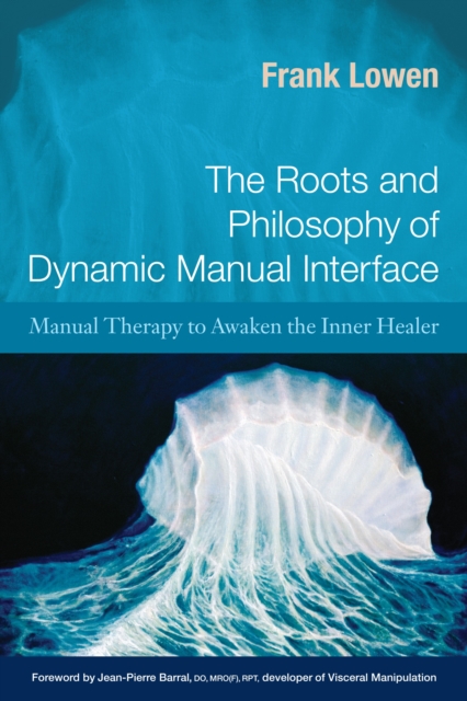 The Roots and Philosophy of Dynamic Manual Interface : Manual Therapy to Awaken the Inner Healer, Paperback / softback Book