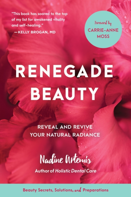 Renegade Beauty : Reveal and Revive Your Natural Radiance--Beauty Secrets, Solutions, and Preparations, Paperback / softback Book