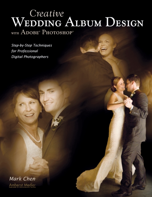 Creative Wedding Album Design with Adobe Photoshop : Step-By-Step Techniques for Professional Digital Photographers, PDF eBook