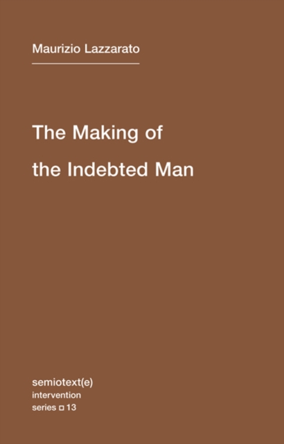 The Making of the Indebted Man : An Essay on the Neoliberal Condition Volume 13, Paperback / softback Book