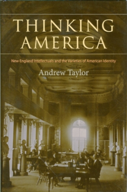 Thinking America : New England Intellectuals and the Varieties of American Identity, Hardback Book