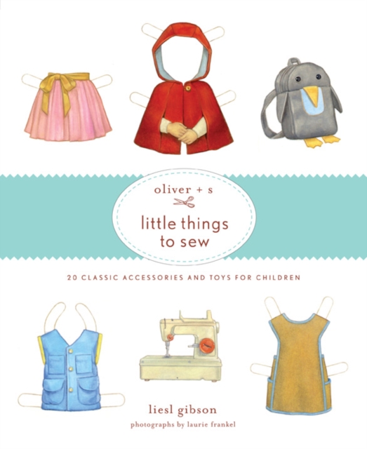 Oliver + S Little Things to Sew : 20 Classic Accessories and Toys for Children, Hardback Book