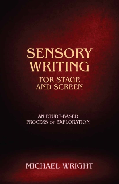 Sensory Writing for Stage and Screen : An Etude-Based Process of Exploration, Paperback / softback Book