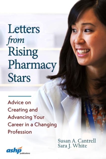Letters from Rising Pharmacy Stars : Advice on Creating and Advancing Your Career in a Changing Profession, Paperback / softback Book