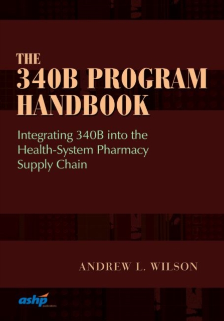 The 340B Program Handbook : Integrating 340B into the Health-System Pharmacy Supply Chain, Paperback / softback Book