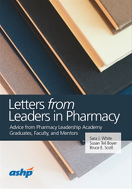 Letters from Leaders in Pharmacy : Advice from Pharmacy Leadership Academy Graduates, Faculty, and Mentors, Paperback / softback Book