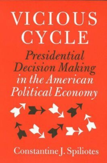 Vicious Cycle : Presidential Decision Making in the American Political Economy, Hardback Book